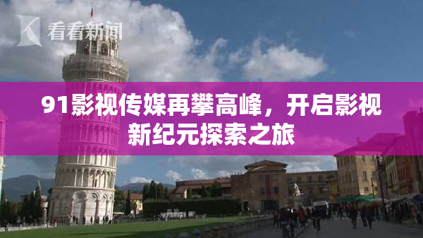 91影视传媒再攀高峰，开启影视新纪元探索之旅
