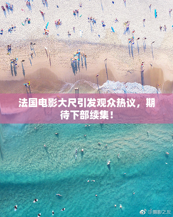 法国电影大尺引发观众热议，期待下部续集！