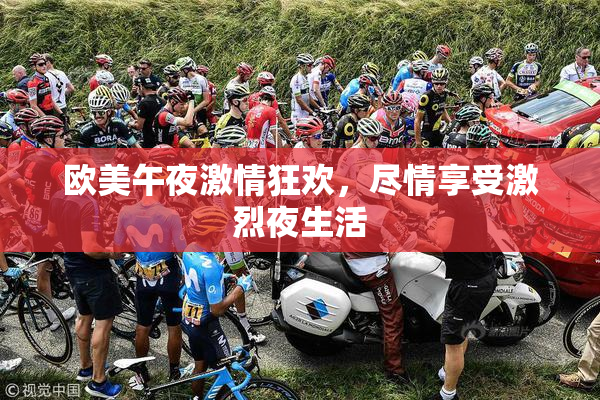 欧美午夜激情狂欢，尽情享受激烈夜生活