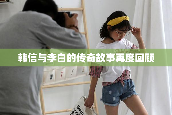 韩信与李白的传奇故事再度回顾