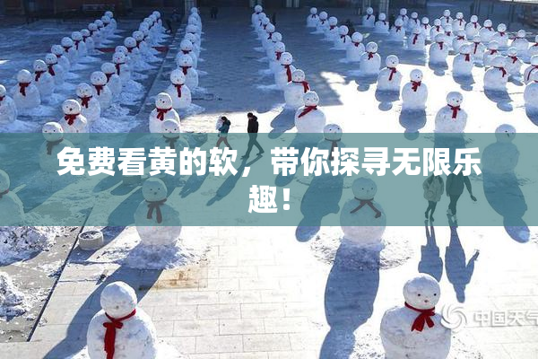 免费看黄的软，带你探寻无限乐趣！