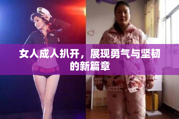 女人成人扒开，展现勇气与坚韧的新篇章