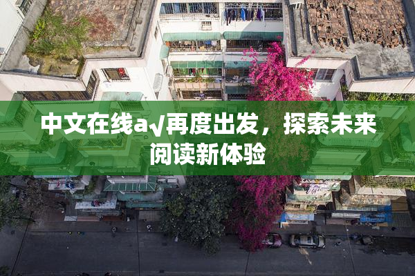 中文在线а√再度出发，探索未来阅读新体验