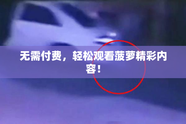 无需付费，轻松观看菠萝精彩内容！