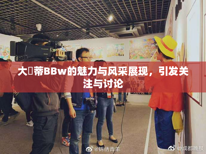 大陰蒂BBw的魅力与风采展现，引发关注与讨论