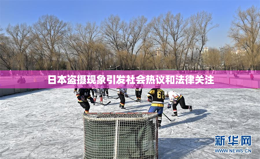 日本盗摄现象引发社会热议和法律关注