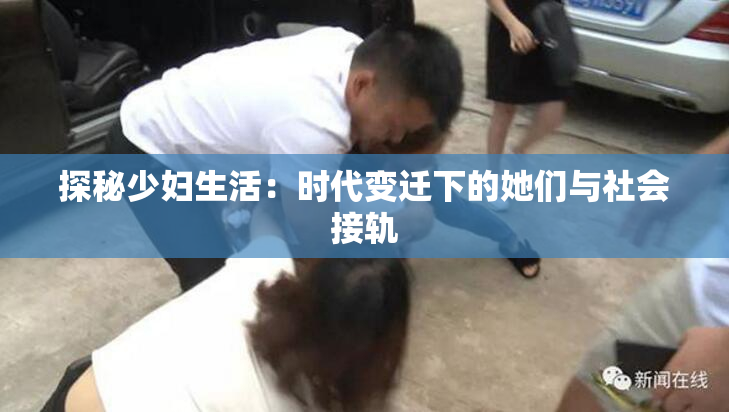 探秘少妇生活：时代变迁下的她们与社会接轨