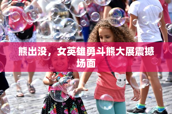 熊出没，女英雄勇斗熊大展震撼场面