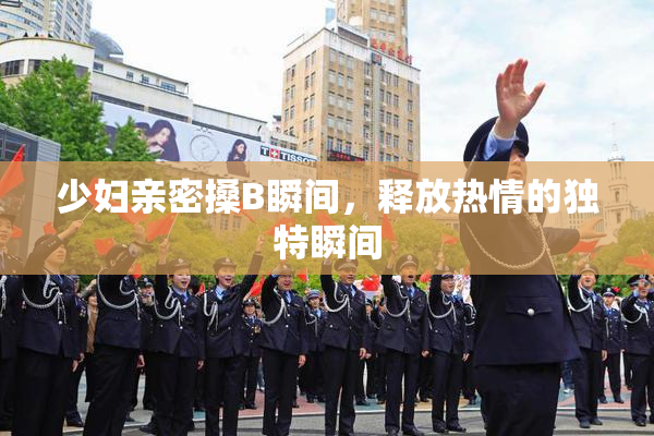 少妇亲密搡B瞬间，释放热情的独特瞬间