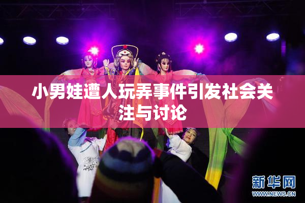 小男娃遭人玩弄事件引发社会关注与讨论