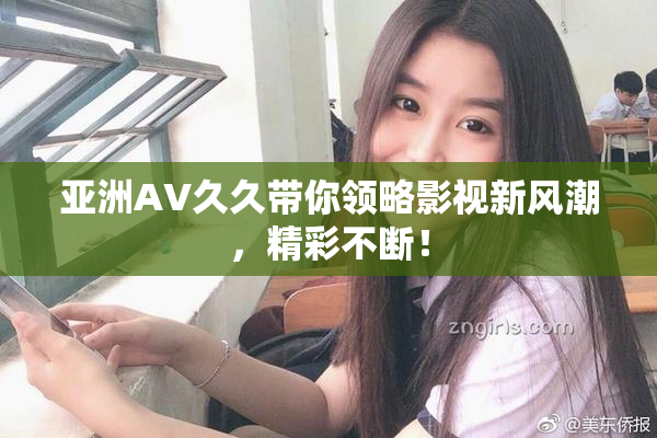 亚洲AV久久带你领略影视新风潮，精彩不断！