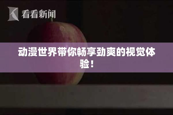 动漫世界带你畅享劲爽的视觉体验！