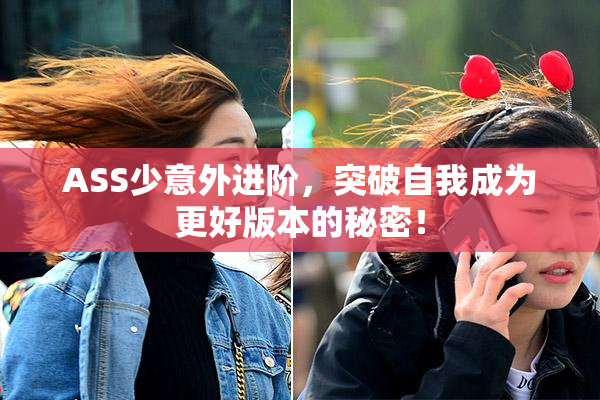 ASS少意外进阶，突破自我成为更好版本的秘密！