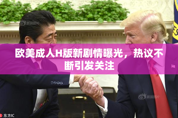 欧美成人H版新剧情曝光，热议不断引发关注