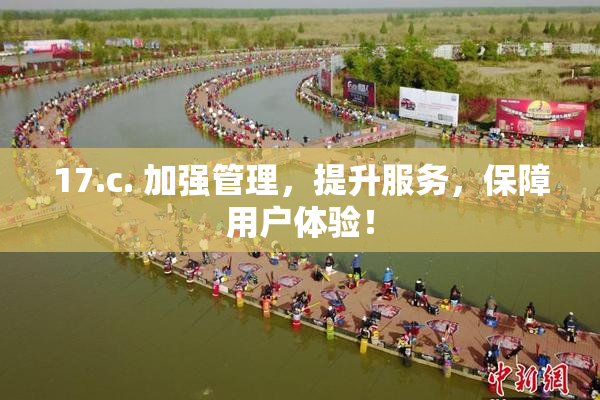 17.c. 加强管理，提升服务，保障用户体验！