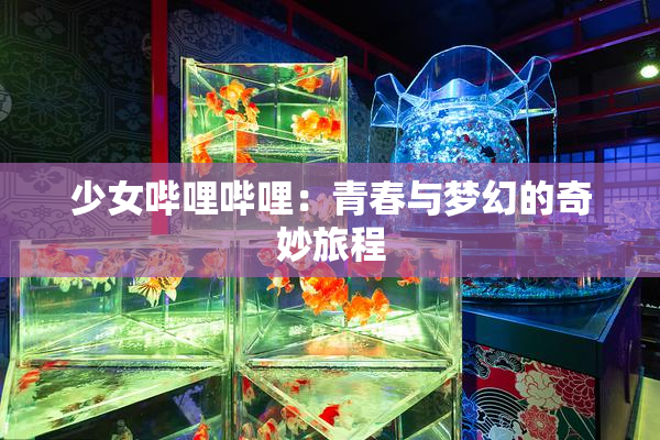 少女哔哩哔哩：青春与梦幻的奇妙旅程
