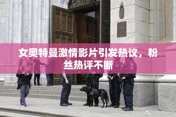 女奥特曼激情影片引发热议，粉丝热评不断
