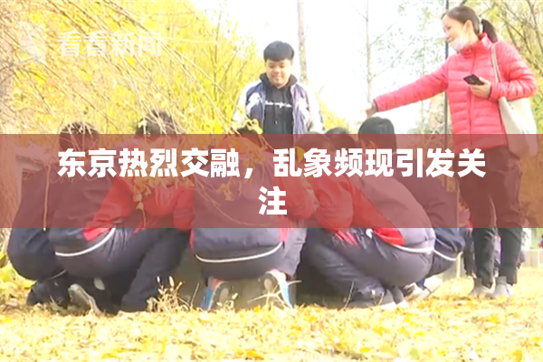 东京热烈交融，乱象频现引发关注