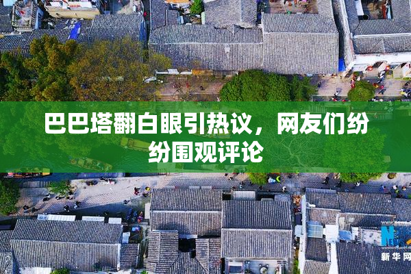 巴巴塔翻白眼引热议，网友们纷纷围观评论