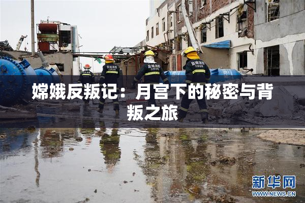 嫦娥反叛记：月宫下的秘密与背叛之旅