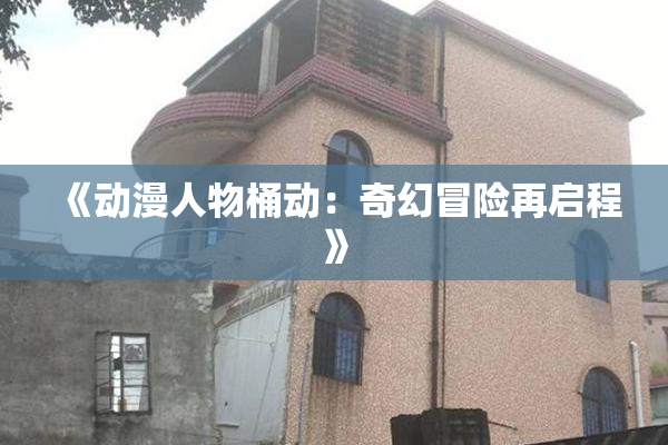 《动漫人物桶动：奇幻冒险再启程》