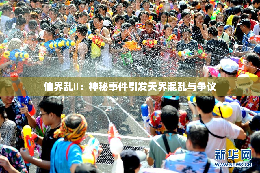 仙界乱婬：神秘事件引发天界混乱与争议