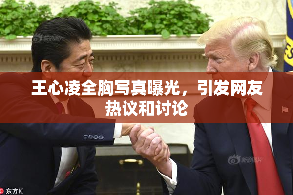 王心凌全胸写真曝光，引发网友热议和讨论