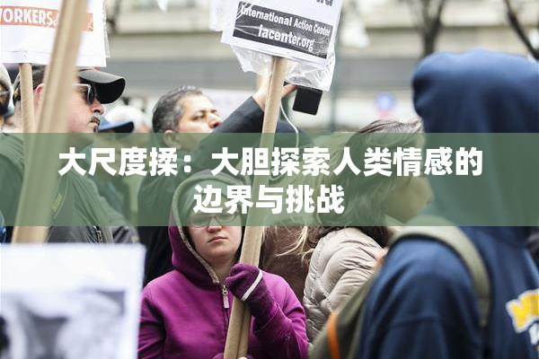 大尺度揉：大胆探索人类情感的边界与挑战
