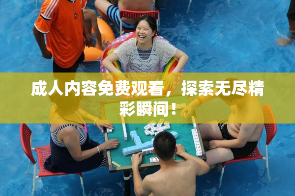 成人内容免费观看，探索无尽精彩瞬间！