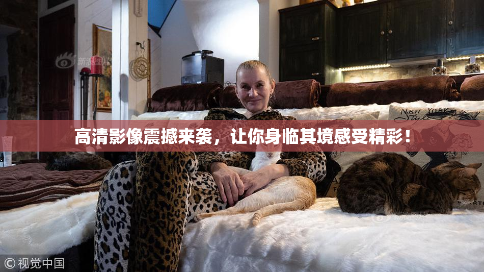 高清影像震撼来袭，让你身临其境感受精彩！
