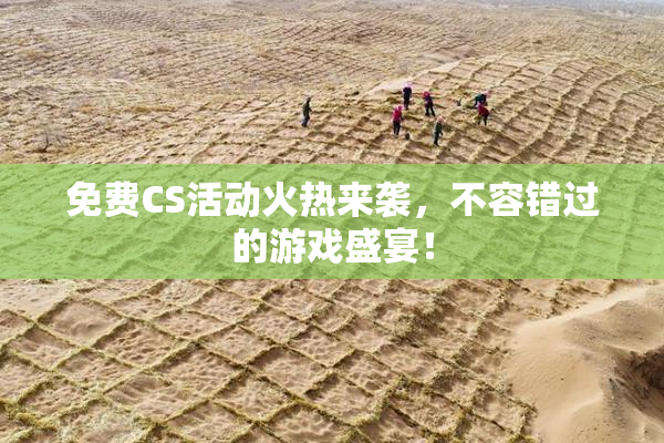 免费CS活动火热来袭，不容错过的游戏盛宴！