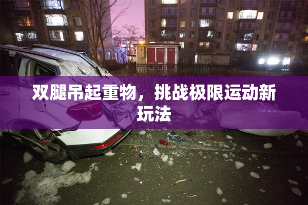 双腿吊起重物，挑战极限运动新玩法