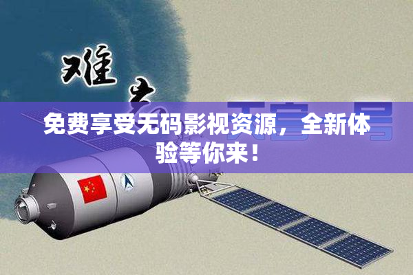 免费享受无码影视资源，全新体验等你来！