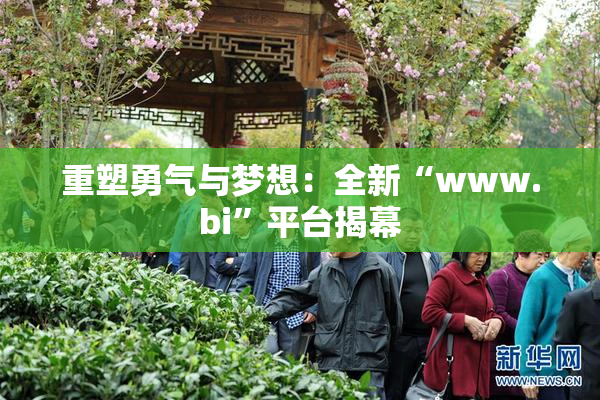 重塑勇气与梦想：全新“www.bi”平台揭幕