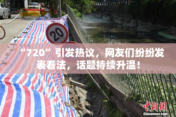 “720”引发热议，网友们纷纷发表看法，话题持续升温！