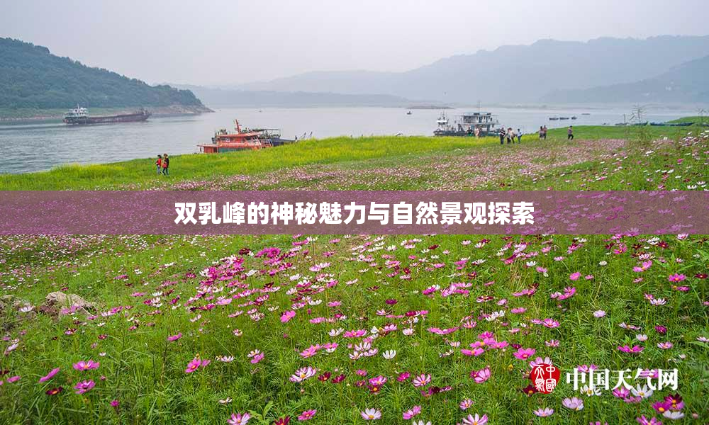双乳峰的神秘魅力与自然景观探索