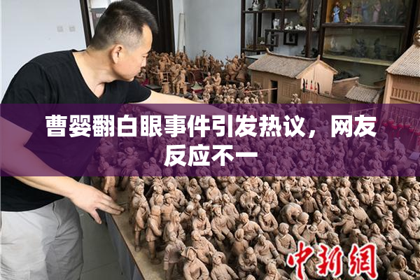 曹婴翻白眼事件引发热议，网友反应不一