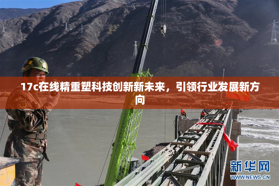 17c在线精重塑科技创新新未来，引领行业发展新方向