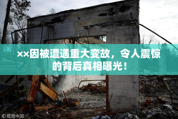 ××因被遭遇重大变故，令人震惊的背后真相曝光！