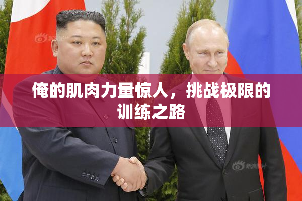 俺的肌肉力量惊人，挑战极限的训练之路