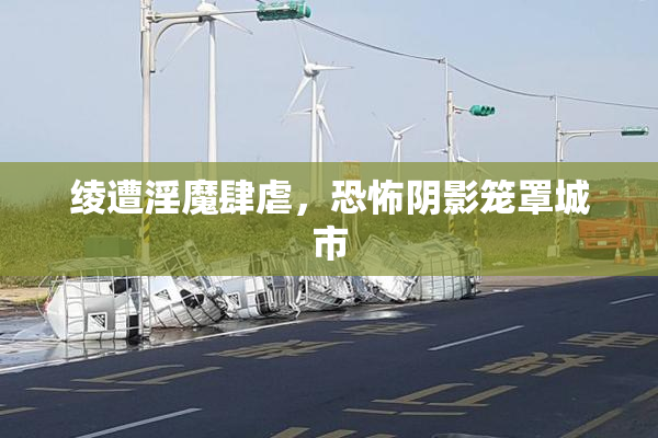 绫遭淫魔肆虐，恐怖阴影笼罩城市