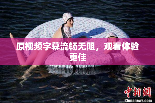 原视频字幕流畅无阻，观看体验更佳