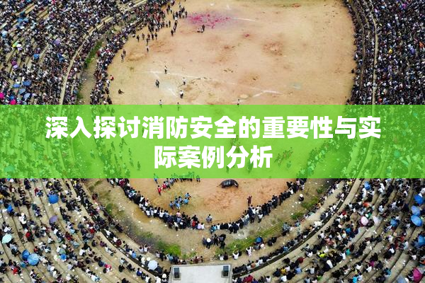深入探讨消防安全的重要性与实际案例分析
