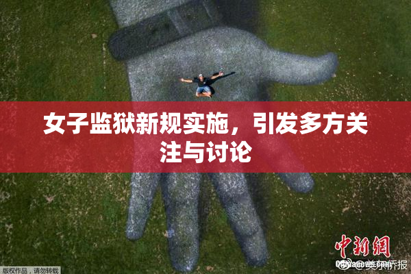 女子监狱新规实施，引发多方关注与讨论