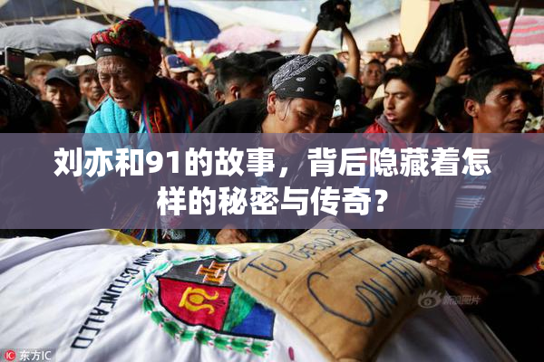 刘亦和91的故事，背后隐藏着怎样的秘密与传奇？
