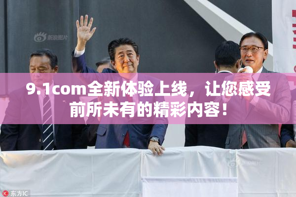 9.1com全新体验上线，让您感受前所未有的精彩内容！