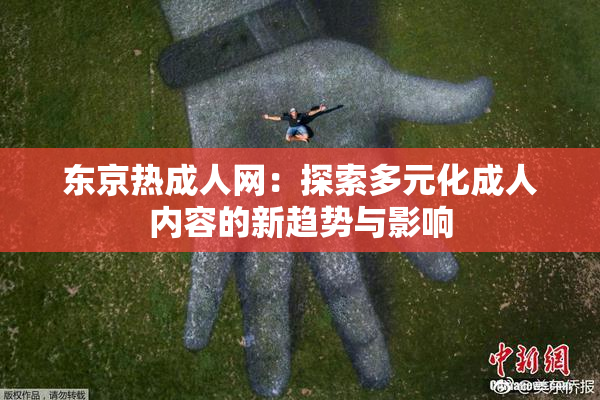 东京热成人网：探索多元化成人内容的新趋势与影响