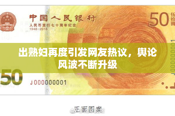 出熟妇再度引发网友热议，舆论风波不断升级