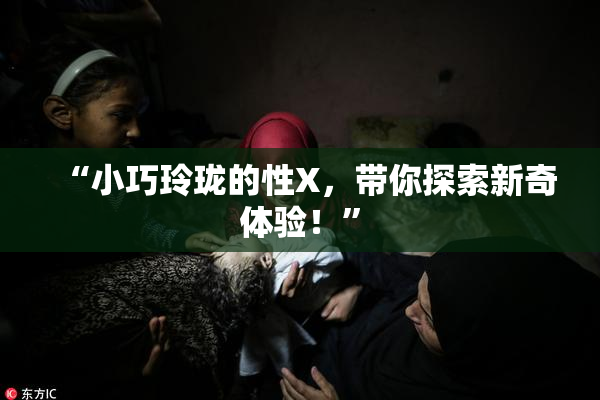 “小巧玲珑的性X，带你探索新奇体验！”