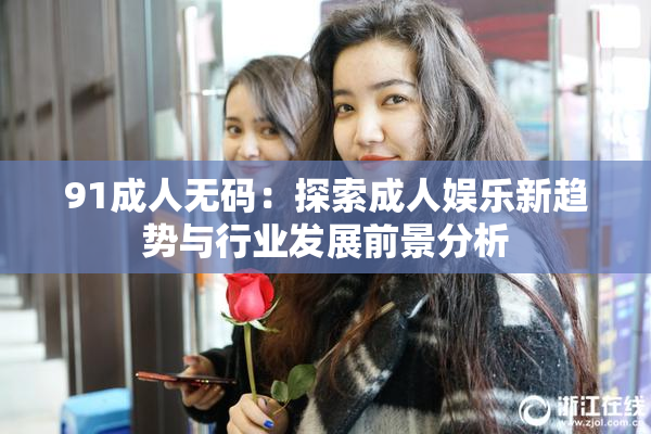 91成人无码：探索成人娱乐新趋势与行业发展前景分析